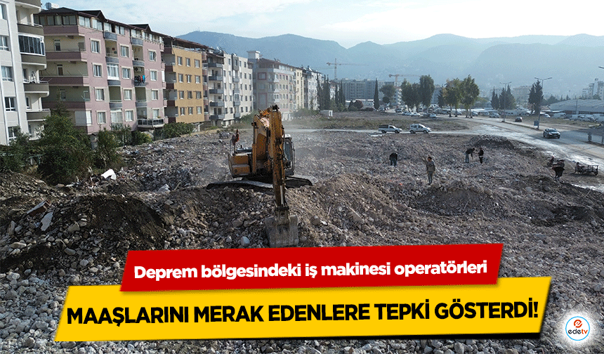 Deprem bölgesindeki iş makinesi operatörleri maaşlarını merak edenlere tepki gösterdi!