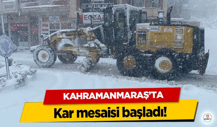 Kahramanmaraş’ta kar mesaisi başladı!