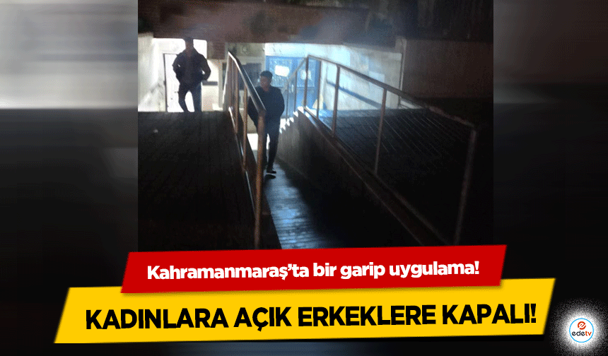 Kahramanmaraş’ta bir garip uygulama! Kadınlara açık erkeklere kapalı!