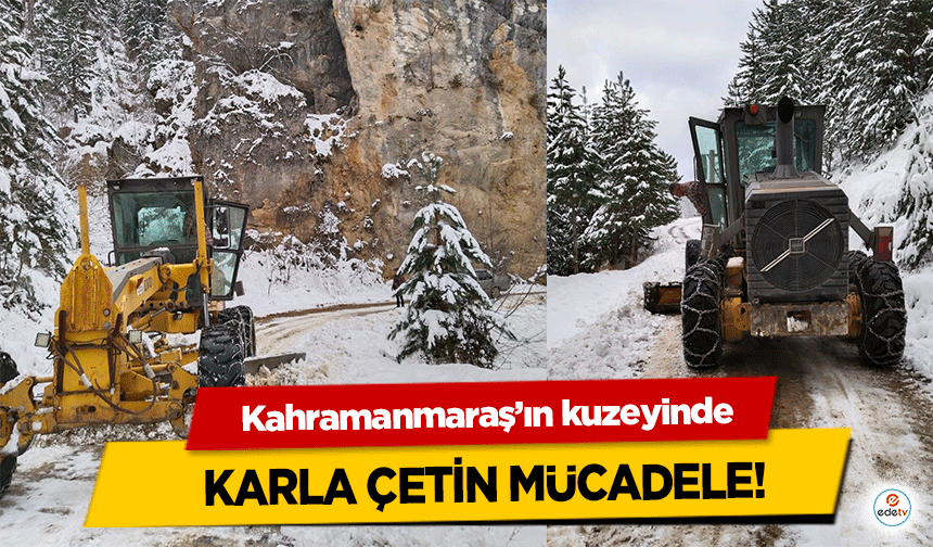 Kahramanmaraş’ın kuzeyinde karla çetin mücadele!