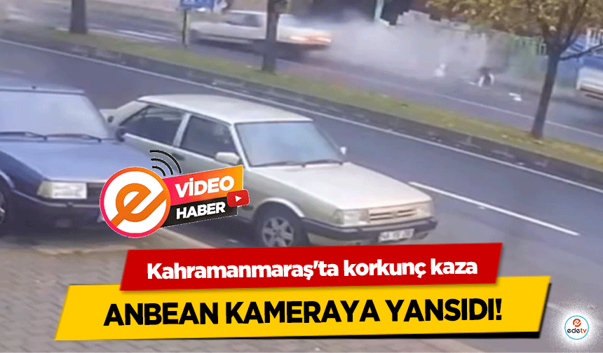 Kahramanmaraş'ta korkunç kaza anbean kameraya yansıdı!