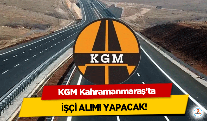 KGM Kahramanmaraş’ta işçi alımı yapacak