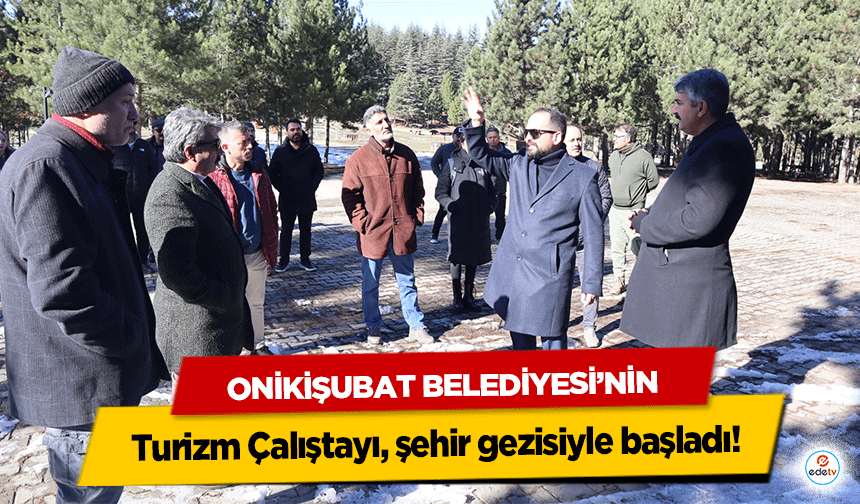 Onikişubat Belediyesi’nin Turizm Çalıştayı, şehir gezisiyle başladı!