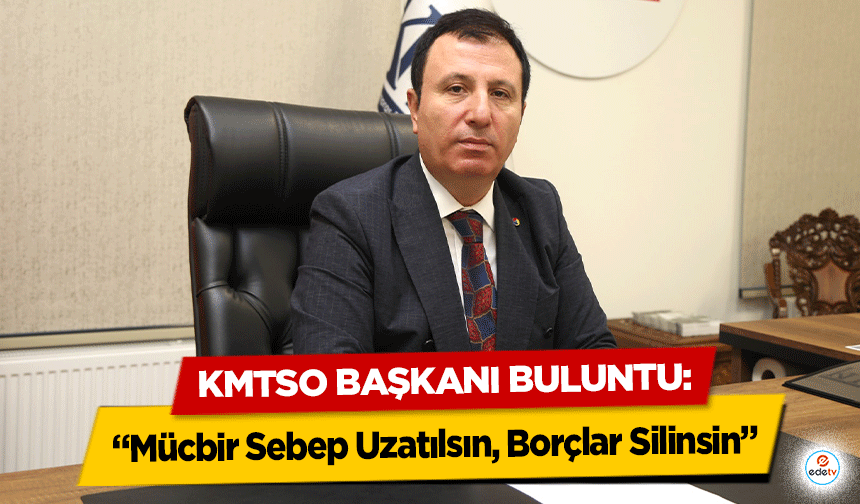 KMTSO Başkanı Buluntu: “Mücbir Sebep Uzatılsın, Borçlar Silinsin”