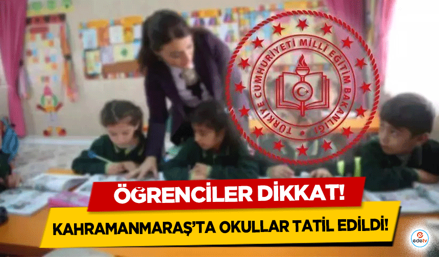 Kahramanmaraş’ta okullar tatil edildi!