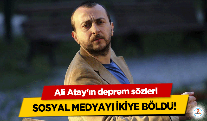 Ali Atay'ın deprem sözleri sosyal medyayı ikiye böldü!