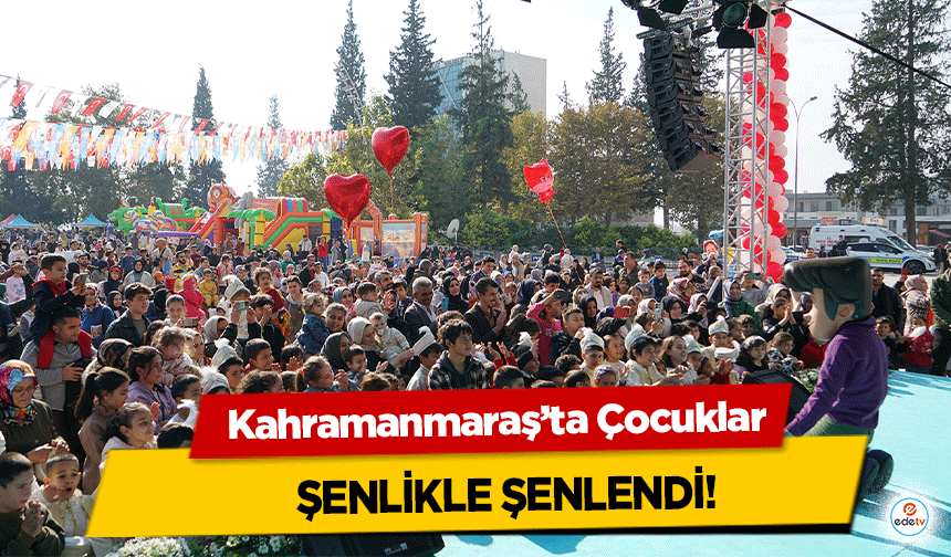 Kahramanmaraş’ta Çocuklar şenlikle şenlendi!