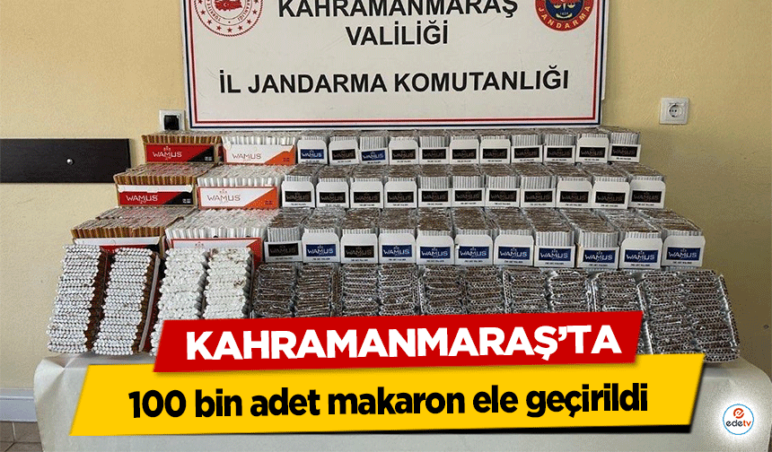 Kahramanmaraş’ta 100 bin adet makaron ele geçirildi