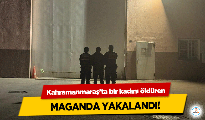 Kahramanmaraş’ta bir kadını öldüren maganda yakalandı!