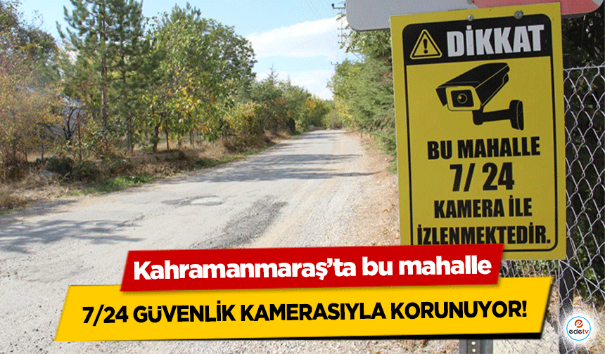 Kahramanmaraş’ta bu mahalle 7/24 güvenlik kamerasıyla korunuyor!