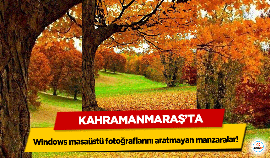 Kahramanmaraş’ta Windows masaüstü fotoğraflarını aratmayan manzaralar!