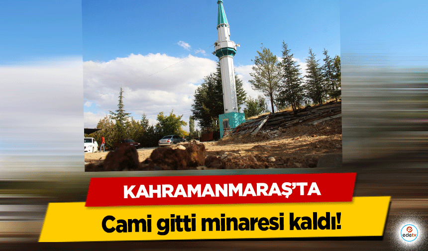 Kahramanmaraş’ta cami gitti minaresi kaldı!