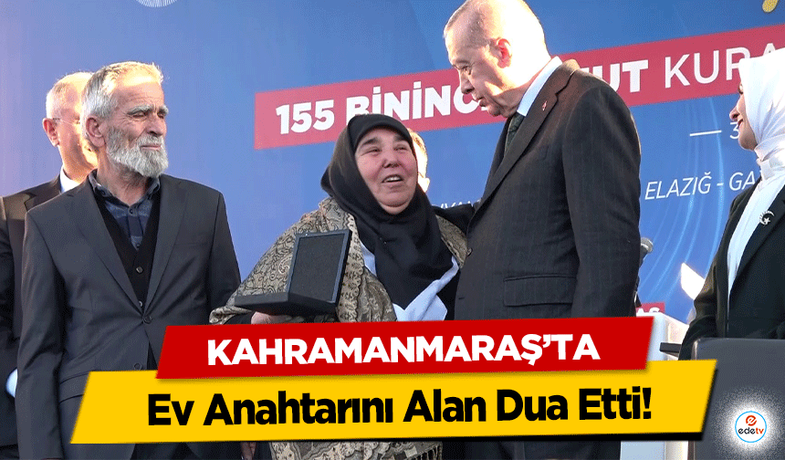 Kahramanmaraş'ta ev anahtarını alan dua etti!