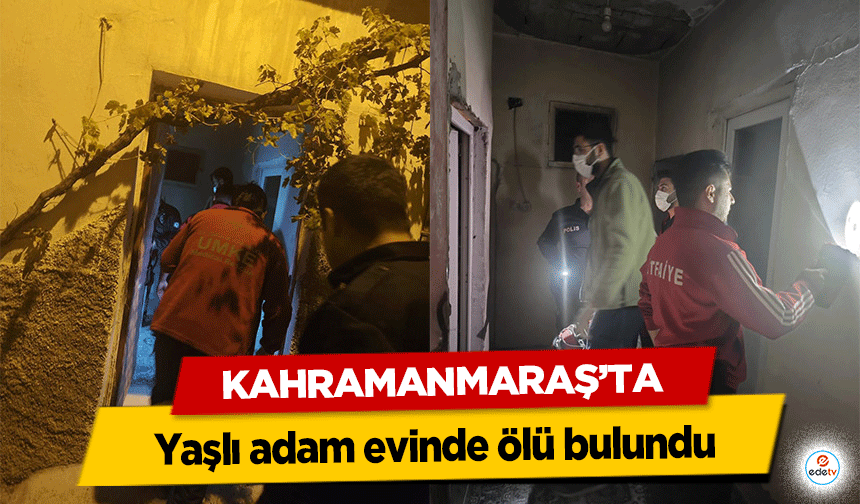 Kahramanmaraş’ta yaşlı adam evinde ölü bulundu