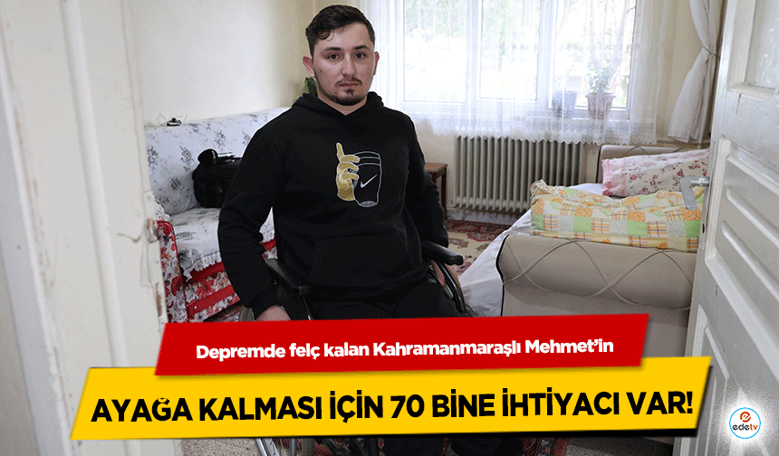 Depremde felç kalan Kahramanmaraşlı Mehmet’in ayağa kalması için 70 bine ihtiyacı var!