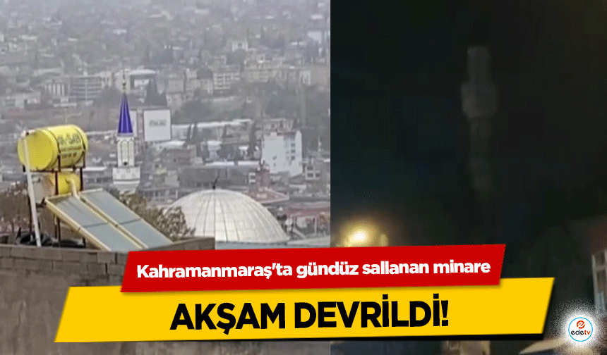 Kahramanmaraş'ta gündüz sallanan minare akşam devrildi!