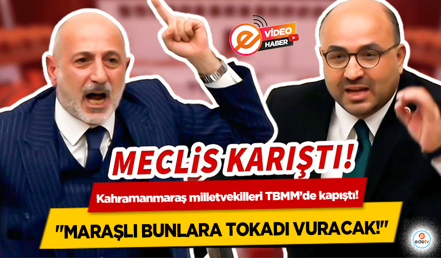 Kahramanmaraş milletvekilleri TBMM’de kapıştı! "Maraşlı bunlara tokadı vuracak!"