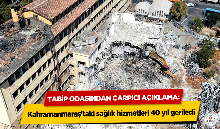 Tabip Odasından Çarpıcı Açıklama: Kahramanmaraş'taki sağlık hizmetleri 40 yıl geriledi