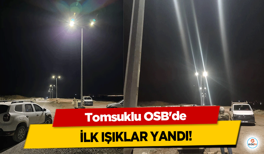 Tomsuklu OSB'de ilk ışıklar yandı!