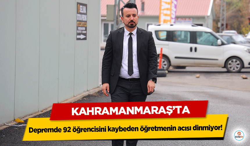 Kahramanmaraş'ta depremde 92 öğrencisini kaybeden öğretmenin acısı dinmiyor!