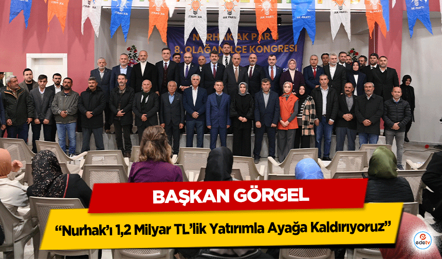 Başkan Görgel: “Nurhak’ı 1,2 Milyar TL’lik Yatırımla Ayağa Kaldırıyoruz”