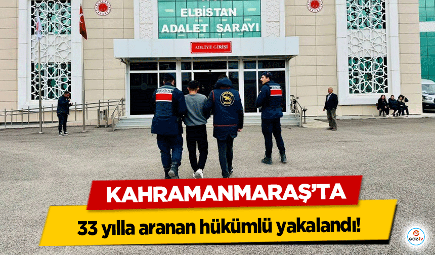 Kahramanmaraş’ta 33 yılla aranan hükümlü yakalandı!