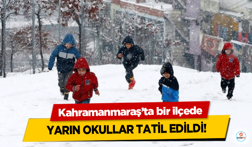 Kahramanmaraş’ta bir ilçede yarın okullar tatil edildi!