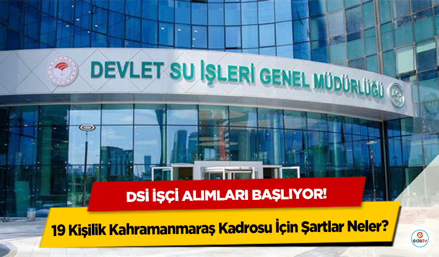 Dsi İşçi Alımları Başlıyor! 19 Kişilik Kahramanmaraş Kadrosu İçin Şartlar Neler?