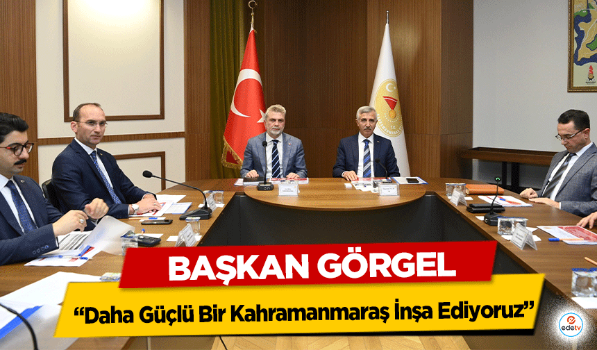 Başkan Görgel: “Daha Güçlü Bir Kahramanmaraş İnşa Ediyoruz”