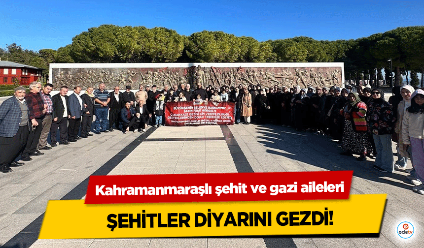 Kahramanmaraşlı şehit ve gazi aileleri şehitler diyarını gezdi!