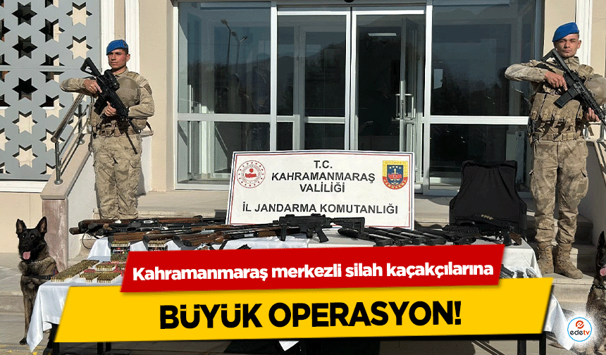 Kahramanmaraş merkezli silah kaçakçılarına büyük operasyon!