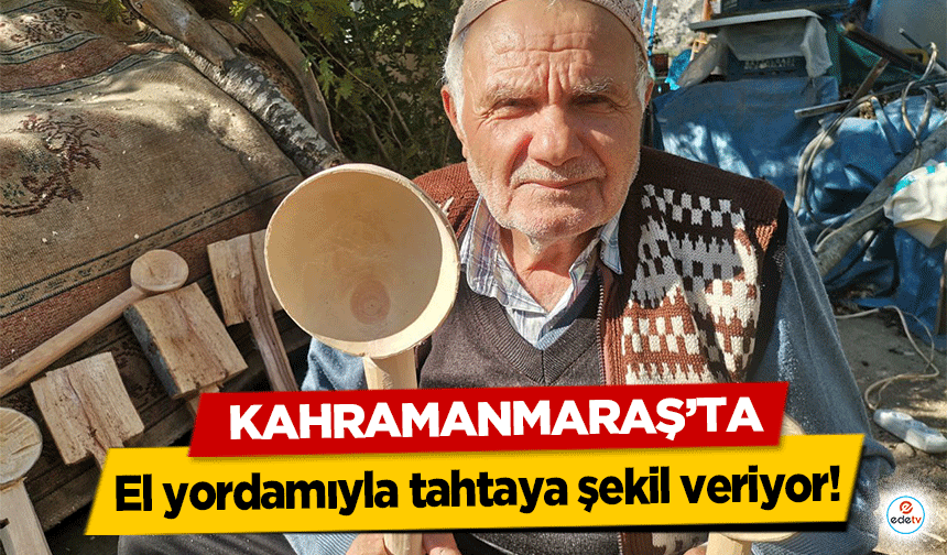 Kahramanmaraş'ta 60 Yıldır el yordamıyla tahtaya şekil veriyor!