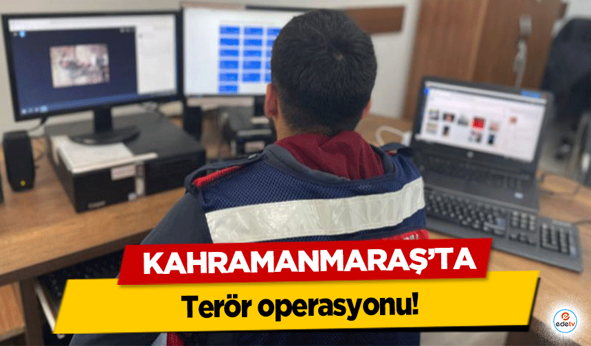 Kahramanmaraş’ta terör operasyonu!