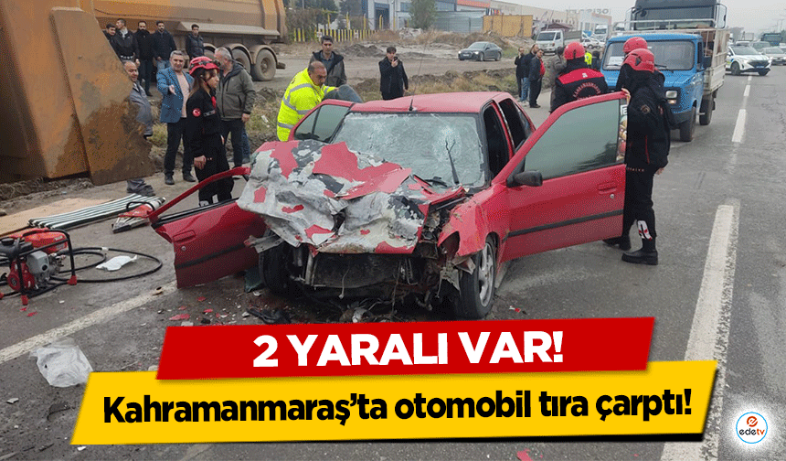 Kahramanmaraş’ta otomobil tıra arkadan çarptı: 2 ağır yaralı