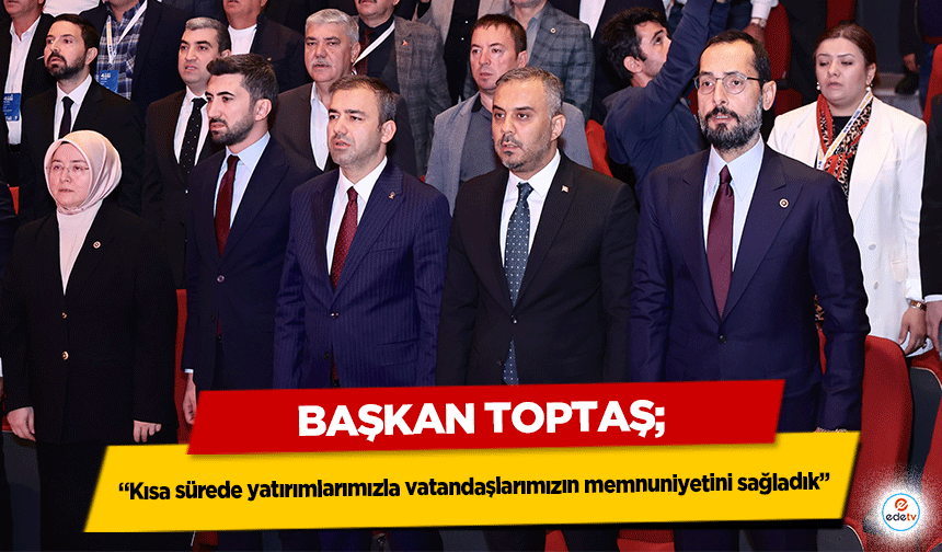 Başkan Toptaş; “Kısa sürede yatırımlarımızla vatandaşlarımızın memnuniyetini sağladık”