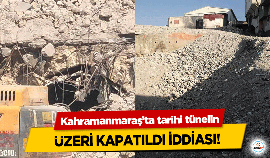 Kahramanmaraş’ta tarihi tünelin üzeri kapatıldı iddiası!