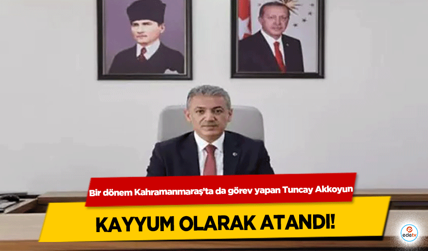 Bir dönem Kahramanmaraş’ta da görev yapan Tuncay Akkoyun Kayyum olarak atandı!