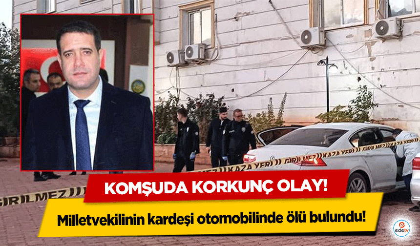 Komşuda korkunç olay! Milletvekilinin kardeşi otomobilinde ölü bulundu