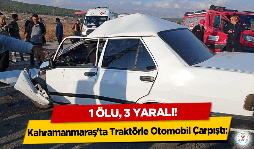 Kahramanmaraş'ta Traktörle Otomobil Çarpıştı: 1 Ölü, 3 Yaralı