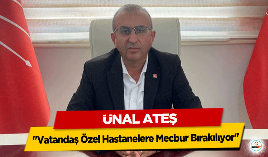 CHP İl Başkanı Ateş’ten Sağlık Uyarısı: "Vatandaş Özel Hastanelere Mecbur Bırakılıyor"