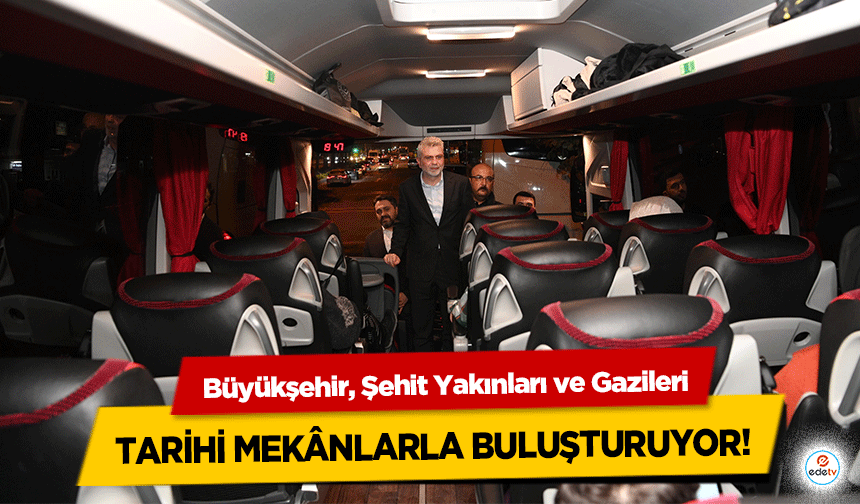 Büyükşehir, Şehit Yakınları ve Gazileri tarihi mekânlarla buluşturuyor