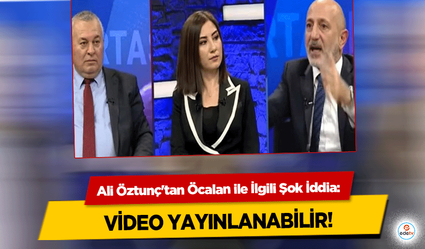 Ali Öztunç'tan Öcalan ile İlgili Şok İddia: Video Yayınlanabilir