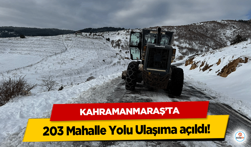 Kahramanmaraş’ta 203 Mahalle Yolu Ulaşıma açıldı!