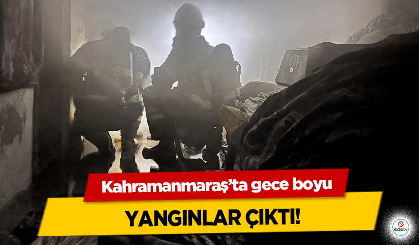 Kahramanmaraş’ta gece boyu yangınlar çıktı!