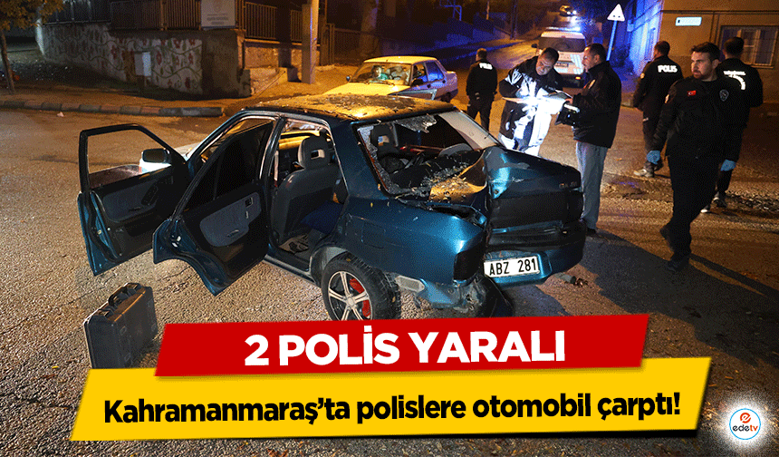 Kahramanmaraş’ta polislere otomobil çarptı! 2 polis yaralı