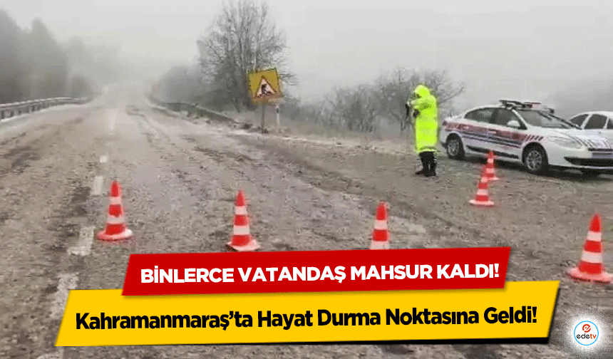 Kahramanmaraş’ta Hayat Durma Noktasına Geldi! Binlerce vatandaş mahsur kaldı!