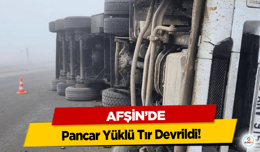 Afşin’de Pancar Yüklü Tır Devrildi!