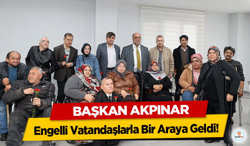 Başkan Akpınar, Engelli Vatandaşlarla Bir Araya Geldi