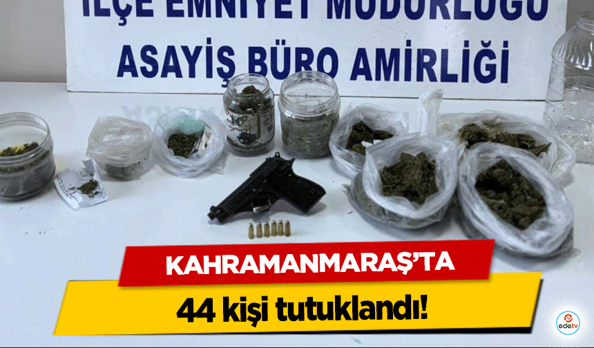 Kahramanmaraş’ta 44 kişi tutuklandı!