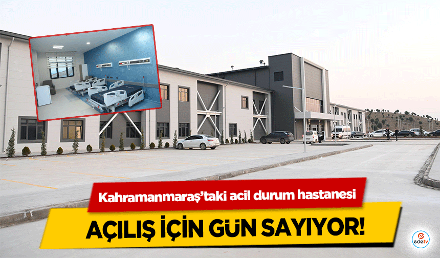 Kahramanmaraş’taki acil durum hastanesi açılış için gün sayıyor!